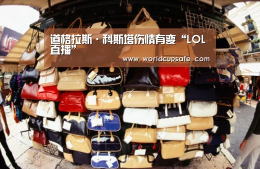 道格拉斯·科斯塔伤情有变“LOL直播”