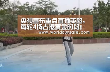 央视宣布重点直播英超，每轮4场占据黄金时段！首轮曼联曼城登场_开云电竞官网